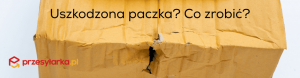 Co zrobić gdy paczka przyszła uszkodzona? Poradnik
